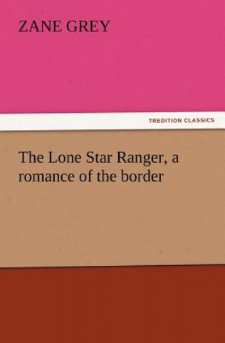 Könyv Lone Star Ranger, a romance of the border Zane Grey