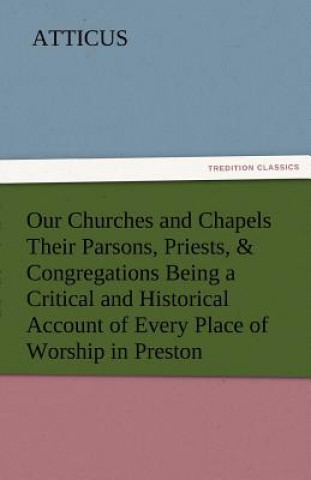 Kniha Our Churches and Chapels Their Parsons, Priests, & Congregations Being a Critical and Historical Account of Every Place of Worship in Preston tticus