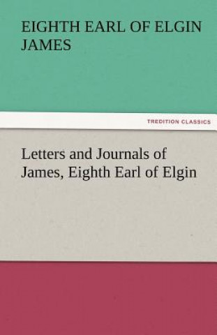 Książka Letters and Journals of James, Eighth Earl of Elgin Eighth Earl of Elgin James