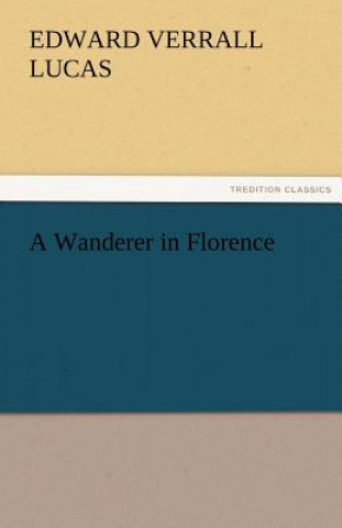 Kniha Wanderer in Florence Edward Verrall Lucas