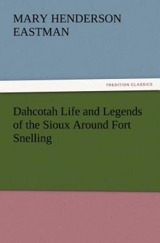 Livre Dahcotah Life and Legends of the Sioux Around Fort Snelling Mary Henderson Eastman