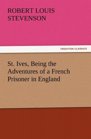 Книга St. Ives, Being the Adventures of a French Prisoner in England Robert Louis Stevenson