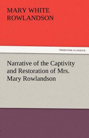 Könyv Narrative of the Captivity and Restoration of Mrs. Mary Rowlandson Mary White Rowlandson