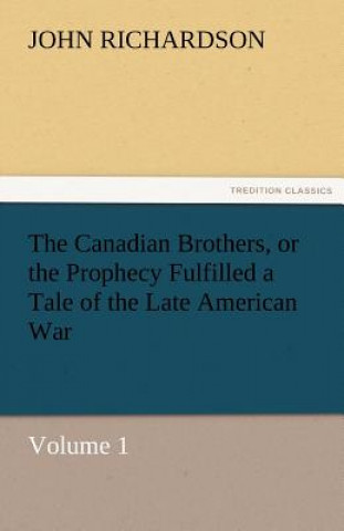 Knjiga Canadian Brothers, or the Prophecy Fulfilled a Tale of the Late American War John Richardson