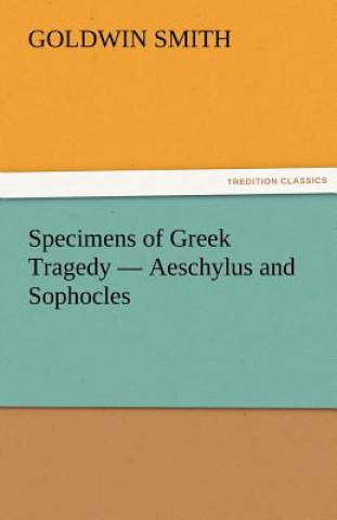 Kniha Specimens of Greek Tragedy - Aeschylus and Sophocles Goldwin Smith