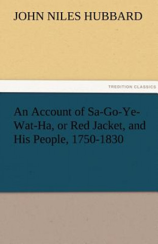 Carte Account of Sa-Go-Ye-Wat-Ha, or Red Jacket, and His People, 1750-1830 John Niles Hubbard