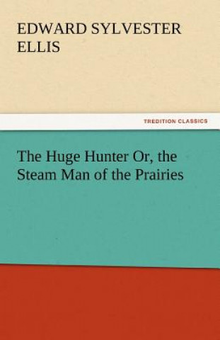 Könyv Huge Hunter Or, the Steam Man of the Prairies Edward Sylvester Ellis