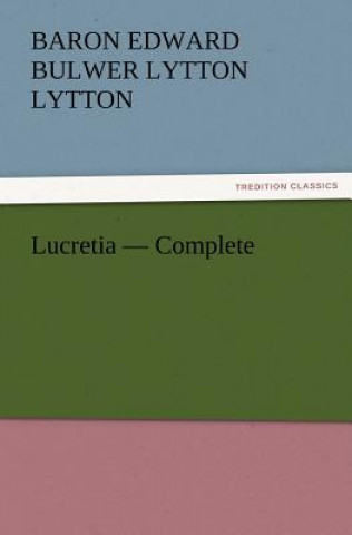 Könyv Lucretia - Complete Baron Edward Bulwer Lytton Lytton