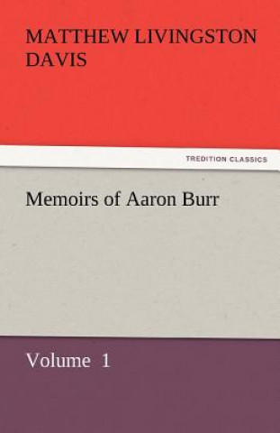Könyv Memoirs of Aaron Burr Matthew Livingston Davis
