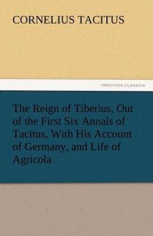 Carte Reign of Tiberius, Out of the First Six Annals of Tacitus, With His Account of Germany, and Life of Agricola acitus