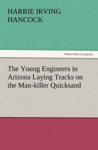 Carte Young Engineers in Arizona Laying Tracks on the Man-Killer Quicksand Harrie Irving Hancock