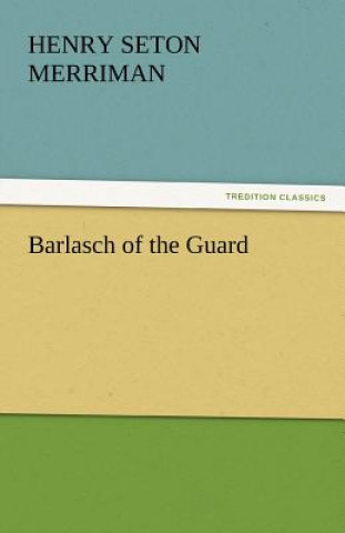 Könyv Barlasch of the Guard Henry Seton Merriman