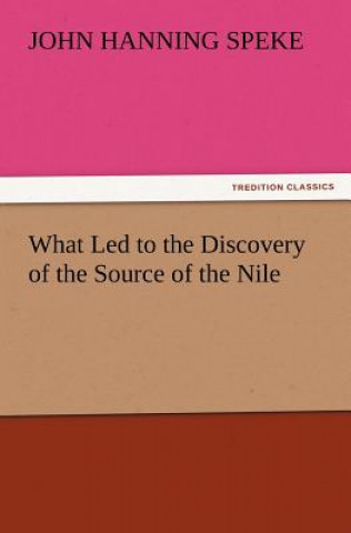 Kniha What Led to the Discovery of the Source of the Nile John Hanning Speke