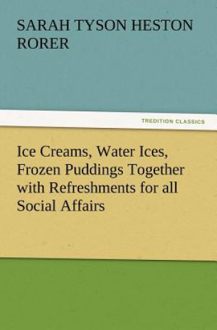 Carte Ice Creams, Water Ices, Frozen Puddings Together with Refreshments for All Social Affairs Sarah Tyson Heston Rorer