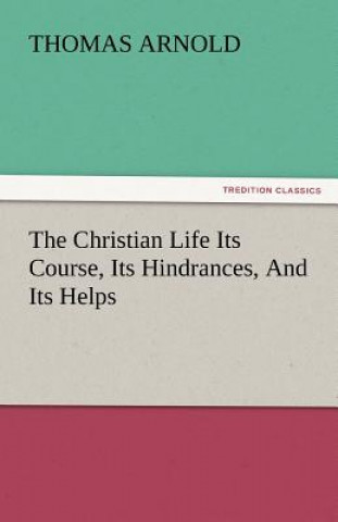 Книга Christian Life Its Course, Its Hindrances, and Its Helps Thomas Arnold