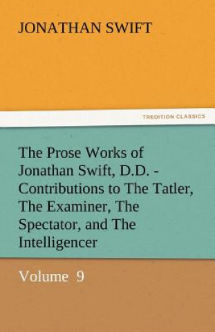 Книга Prose Works of Jonathan Swift, D.D. - Contributions to the Tatler, the Examiner, the Spectator, and the Intelligencer Jonathan Swift