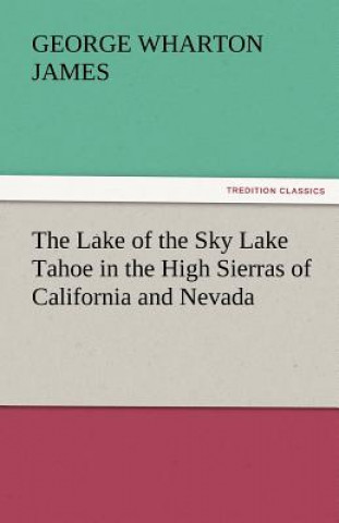 Kniha Lake of the Sky Lake Tahoe in the High Sierras of California and Nevada George Wharton James