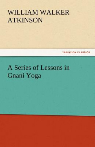 Könyv Series of Lessons in Gnani Yoga William Walker Atkinson