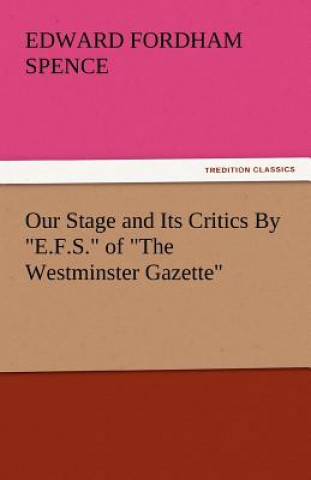 Könyv Our Stage and Its Critics by E.F.S. of the Westminster Gazette Edward Fordham Spence