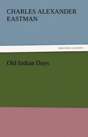 Könyv Old Indian Days Charles Alexander Eastman