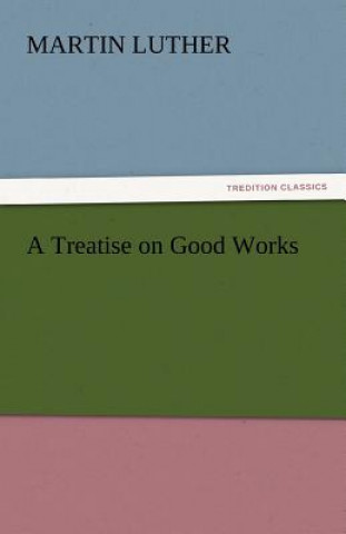 Carte Treatise on Good Works Martin Luther