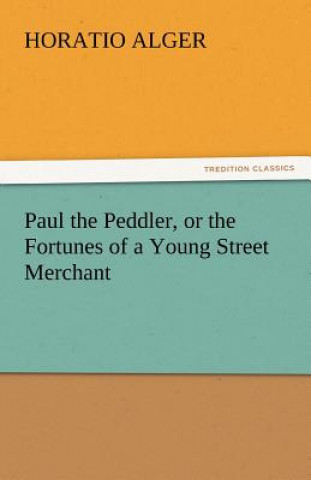 Kniha Paul the Peddler, or the Fortunes of a Young Street Merchant Horatio Alger