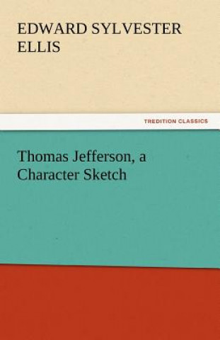 Kniha Thomas Jefferson, a Character Sketch Edward Sylvester Ellis