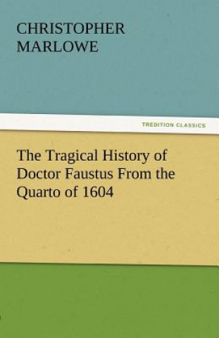 Kniha Tragical History of Doctor Faustus from the Quarto of 1604 Christopher Marlowe
