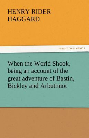 Kniha When the World Shook, Being an Account of the Great Adventure of Bastin, Bickley and Arbuthnot Henry Rider Haggard