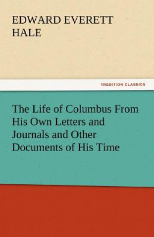 Book Life of Columbus from His Own Letters and Journals and Other Documents of His Time Edward Everett Hale