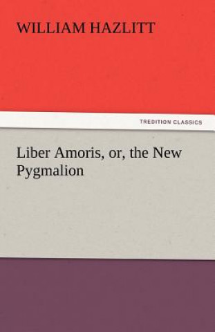Carte Liber Amoris, Or, the New Pygmalion William Hazlitt