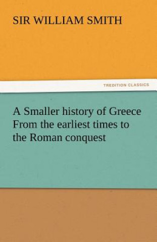 Carte Smaller History of Greece from the Earliest Times to the Roman Conquest Sir William Smith