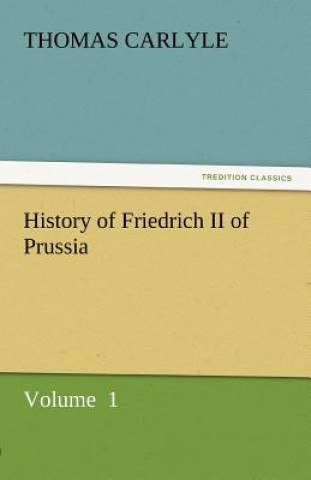 Kniha History of Friedrich II of Prussia Thomas Carlyle