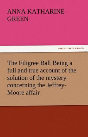 Livre Filigree Ball Being a full and true account of the solution of the mystery concerning the Jeffrey-Moore affair Anna Katharine Green