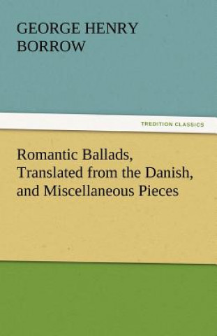 Kniha Romantic Ballads, Translated from the Danish, and Miscellaneous Pieces George Henry Borrow