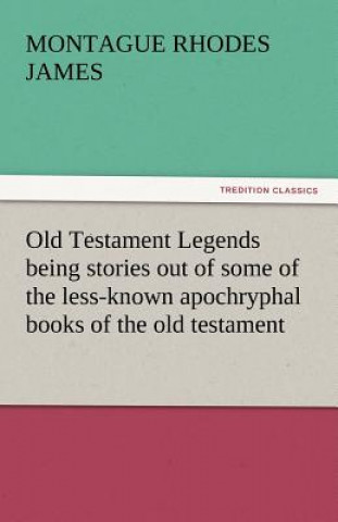 Könyv Old Testament Legends Being Stories Out of Some of the Less-Known Apochryphal Books of the Old Testament Montague Rhodes James