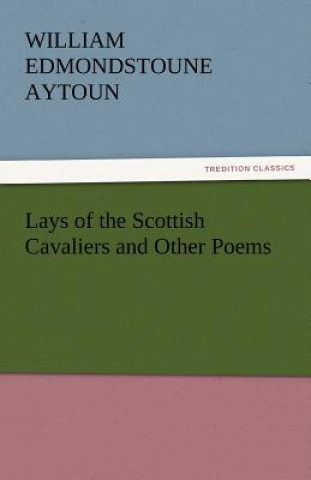 Kniha Lays of the Scottish Cavaliers and Other Poems William Edmondstoune Aytoun
