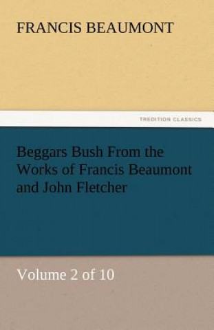 Könyv Beggars Bush from the Works of Francis Beaumont and John Fletcher Francis Beaumont