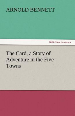 Kniha Card, a Story of Adventure in the Five Towns Arnold Bennett