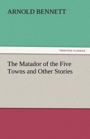 Kniha Matador of the Five Towns and Other Stories Arnold Bennett