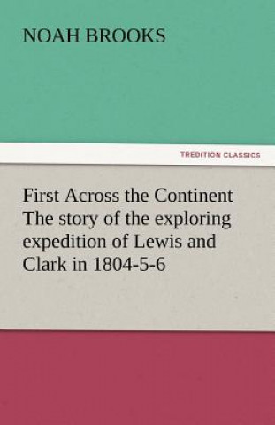 Carte First Across the Continent The story of the exploring expedition of Lewis and Clark in 1804-5-6 Noah Brooks
