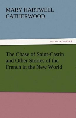 Carte Chase of Saint-Castin and Other Stories of the French in the New World Mary Hartwell Catherwood