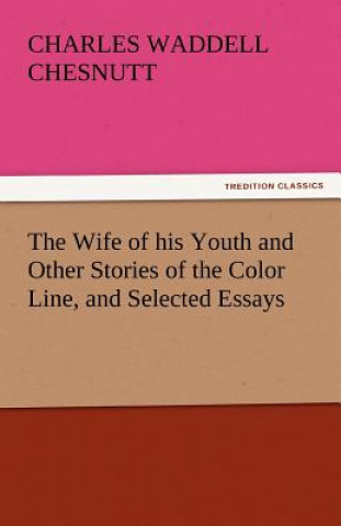 Carte Wife of His Youth and Other Stories of the Color Line, and Selected Essays Charles Waddell Chesnutt