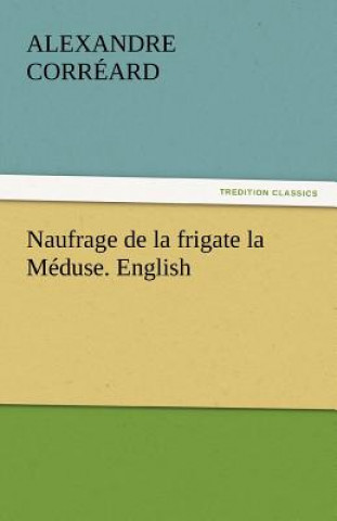 Könyv Naufrage de La Frigate La Meduse. English Alexandre Corréard