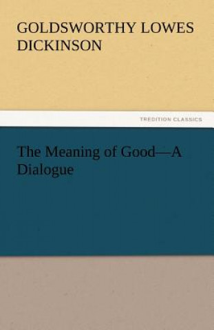 Kniha Meaning of Good-A Dialogue Goldsworthy Lowes Dickinson