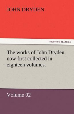 Libro Works of John Dryden, Now First Collected in Eighteen Volumes. John Dryden