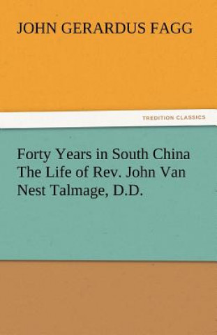 Kniha Forty Years in South China the Life of REV. John Van Nest Talmage, D.D. John Gerardus Fagg