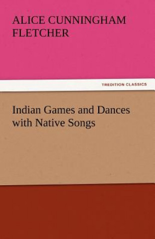 Kniha Indian Games and Dances with Native Songs Alice Cunningham Fletcher