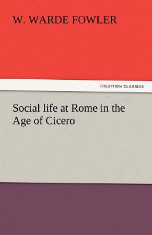 Könyv Social life at Rome in the Age of Cicero W. Warde Fowler