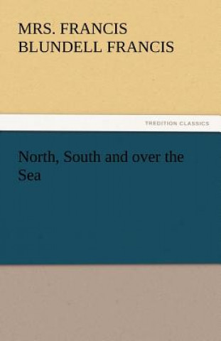 Livre North, South and Over the Sea Mrs. Francis Blundell Francis